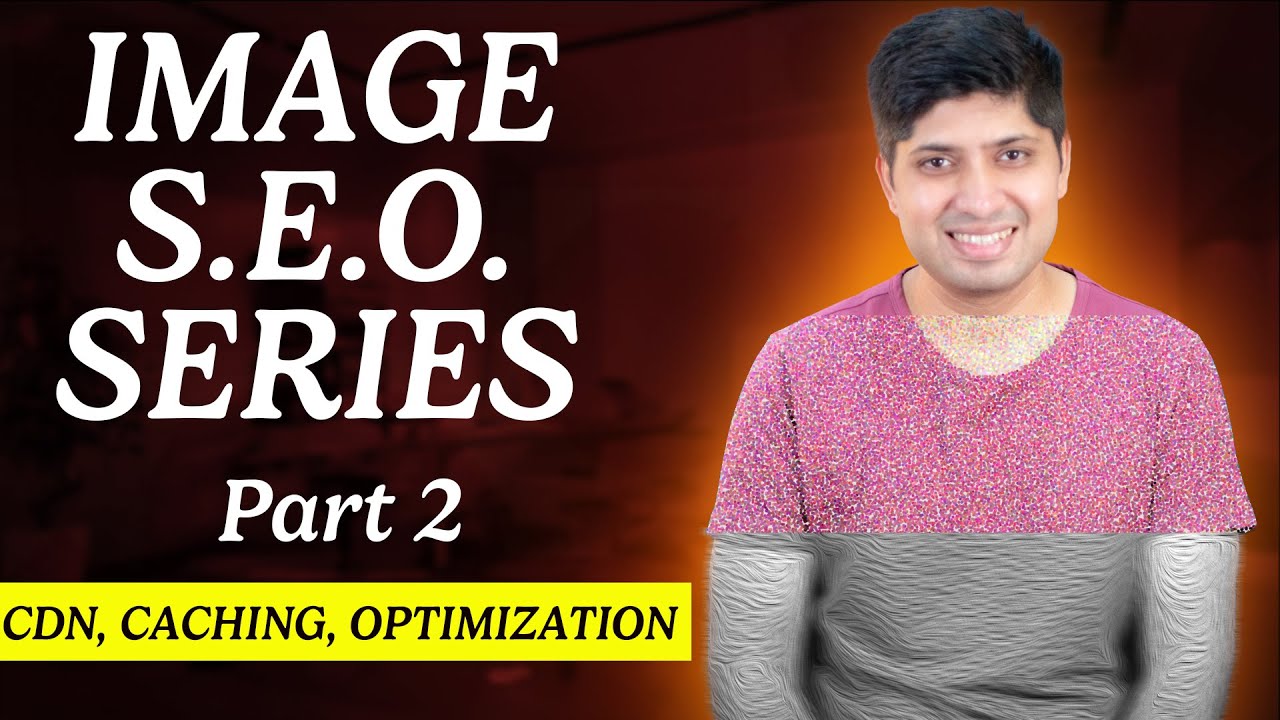 Image SEO Series | Part 2 – Image CDN, Image Caching, Image Optimization | Learn Image SEO Like Pro